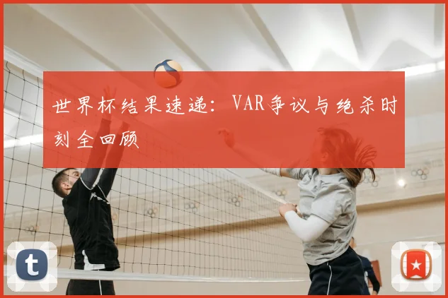 世界杯结果速递：VAR争议与绝杀时刻全回顾