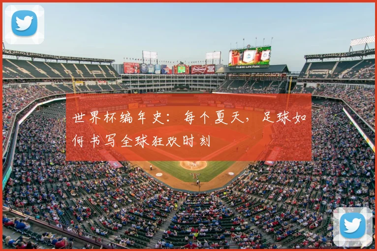 世界杯编年史：每个夏天，足球如何书写全球狂欢时刻
