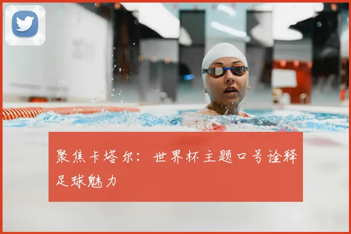 聚焦卡塔尔：世界杯主题口号诠释足球魅力