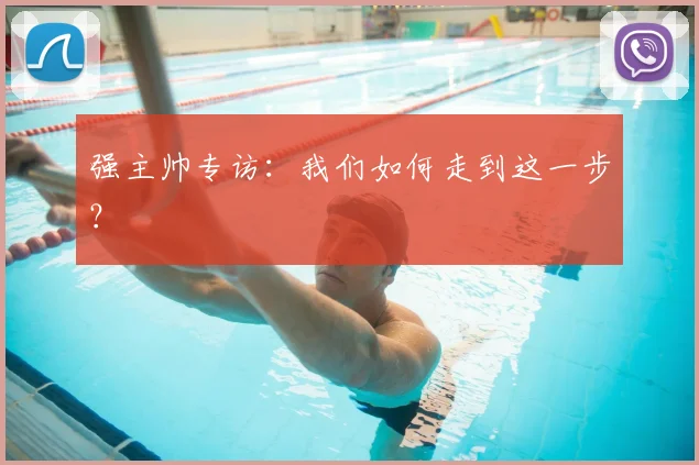 强主帅专访:我们如何走到这一步?