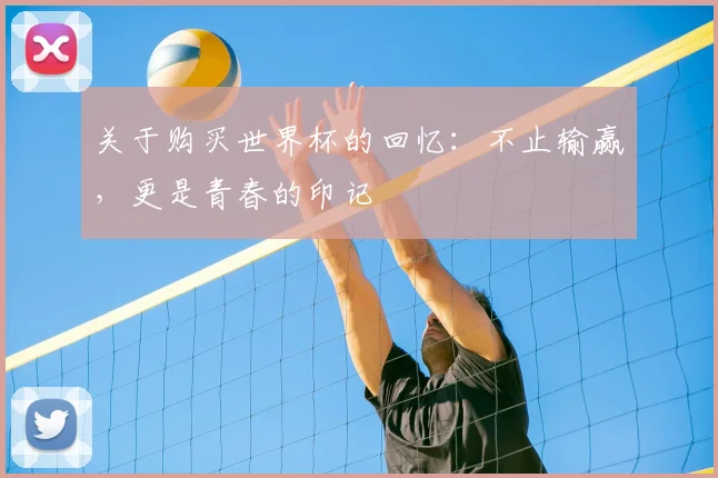 关于购买世界杯的回忆：不止输赢，更是青春的印记