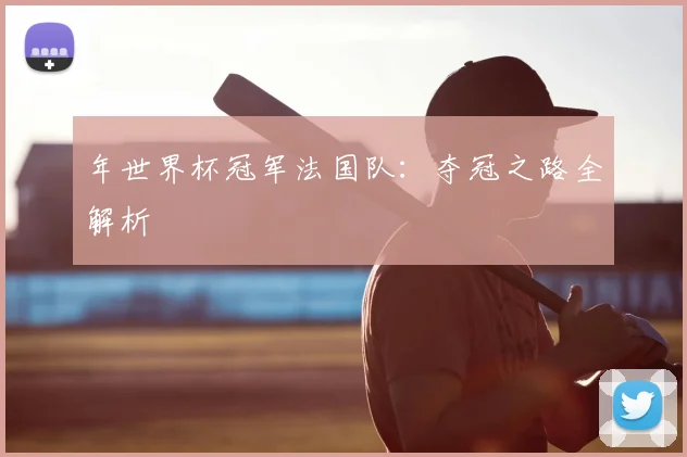 年世界杯冠军法国队:夺冠之路全解析