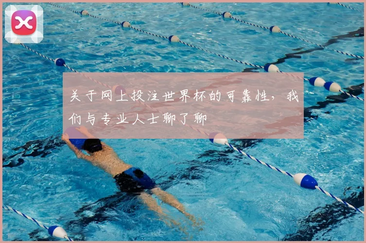 关于网上投注世界杯的可靠性，我们与专业人士聊了聊