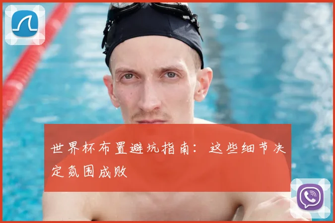 世界杯布置避坑指南:这些细节决定氛围成败