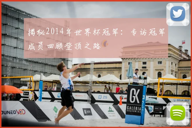 揭秘2014年世界杯冠军：专访冠军成员回顾登顶之路