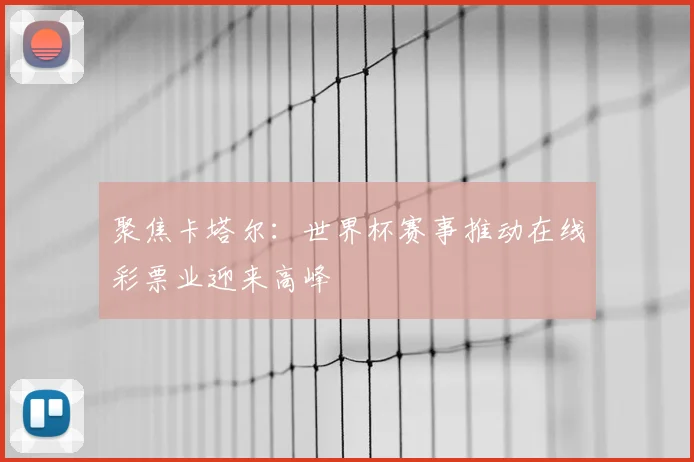 聚焦卡塔尔：世界杯赛事推动在线彩票业迎来高峰