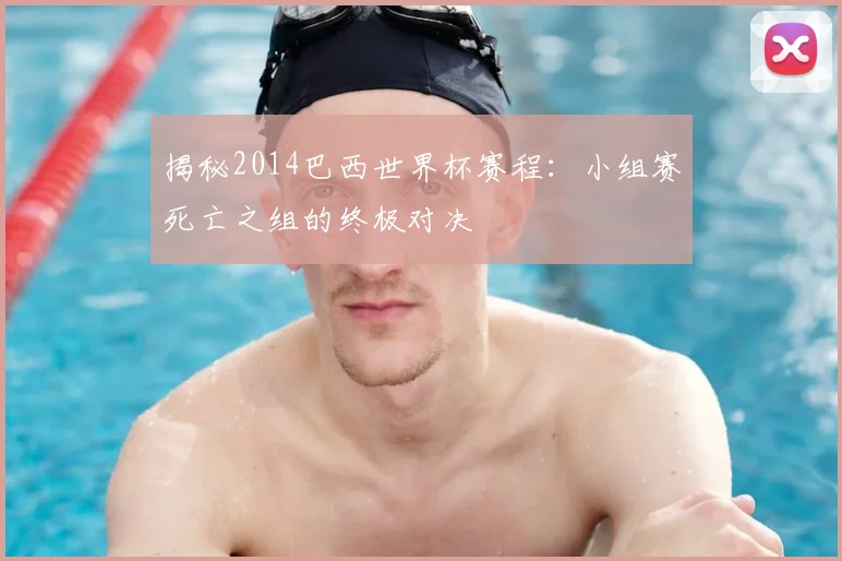 揭秘2014巴西世界杯赛程：小组赛死亡之组的终极对决