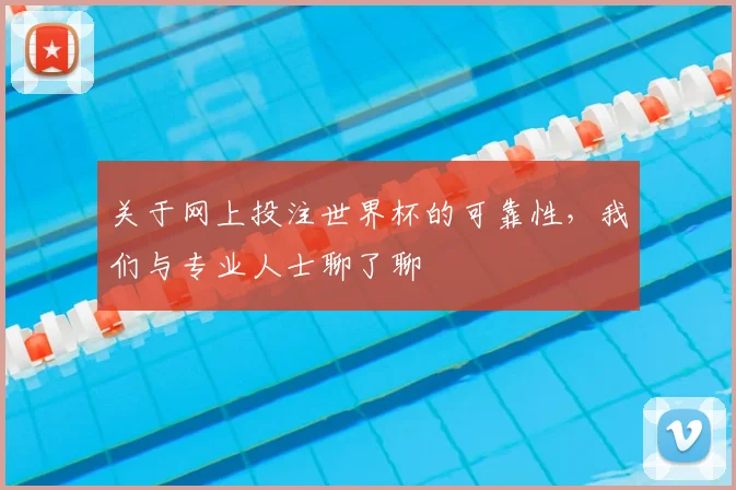 关于网上投注世界杯的可靠性，我们与专业人士聊了聊