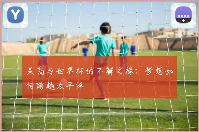 关岛与世界杯的不解之缘：梦想如何跨越太平洋