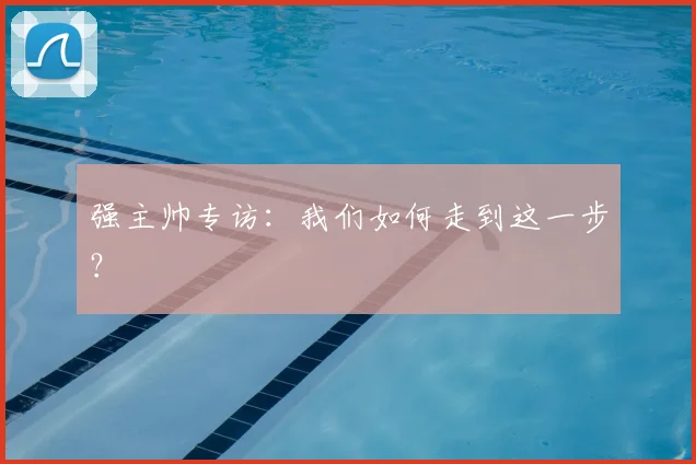 强主帅专访:我们如何走到这一步?