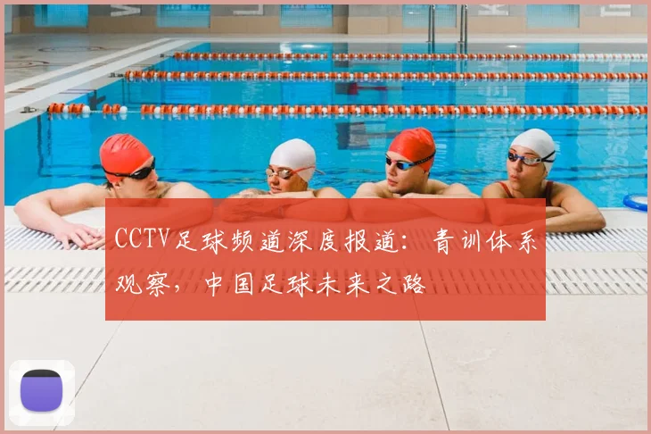 CCTV足球频道深度报道：青训体系观察，中国足球未来之路
