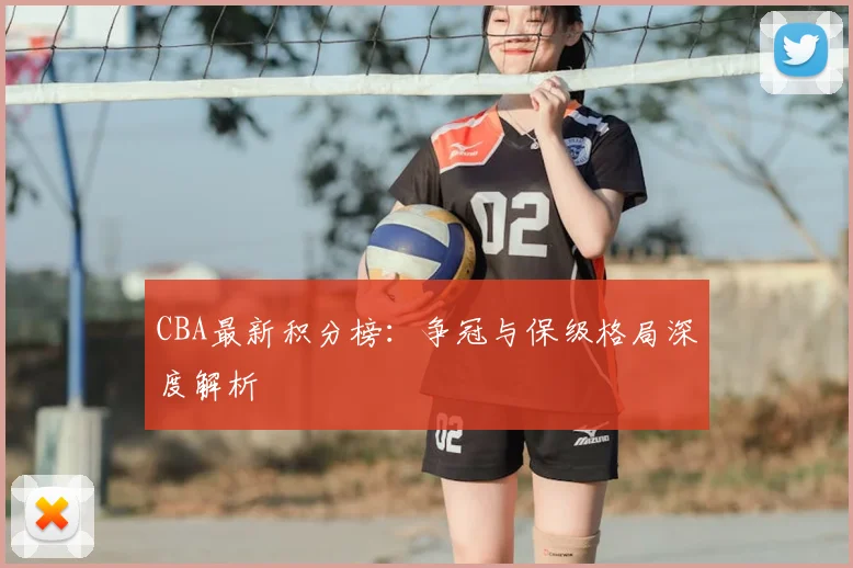 CBA最新积分榜：争冠与保级格局深度解析