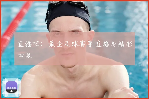 直播吧：最全足球赛事直播与精彩回放