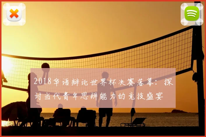2018华语辩论世界杯决赛落幕：探讨当代青年思辨能力的竞技盛宴