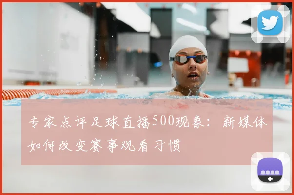 专家点评足球直播500现象：新媒体如何改变赛事观看习惯
