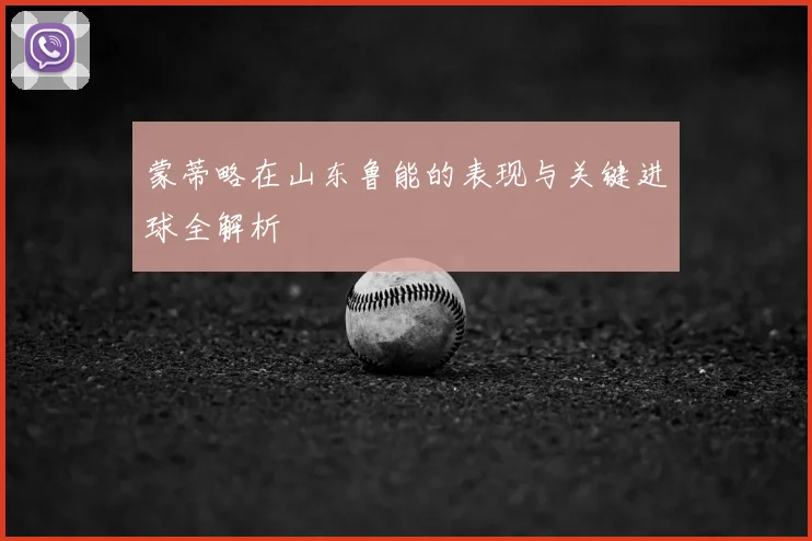 蒙蒂略在山东鲁能的表现与关键进球全解析