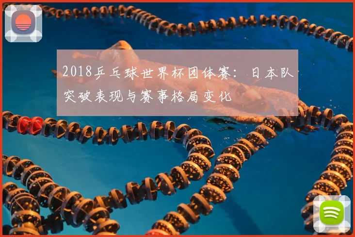 2018乒乓球世界杯团体赛：日本队突破表现与赛事格局变化