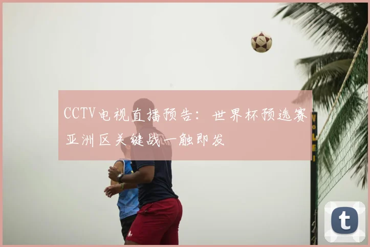 CCTV电视直播预告：世界杯预选赛亚洲区关键战一触即发