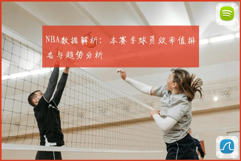 NBA数据解析:本赛季球员效率值排名与趋势分析