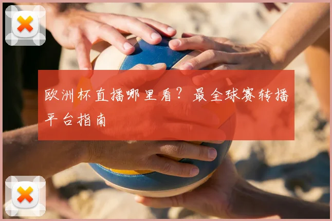 欧洲杯直播哪里看？最全球赛转播平台指南