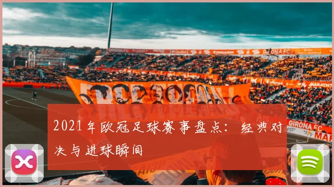2021年欧冠足球赛事盘点：经典对决与进球瞬间