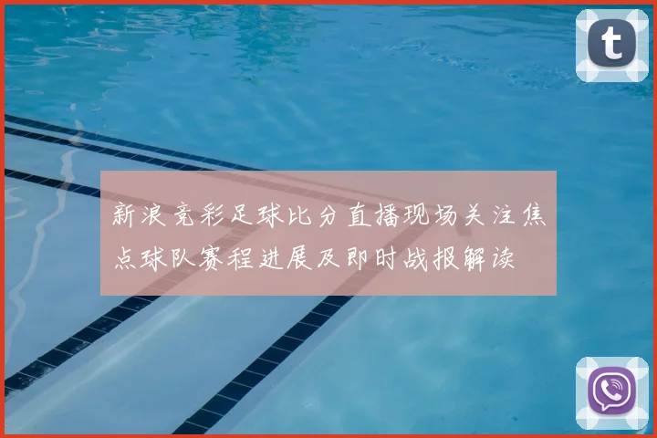 新浪竞彩足球比分直播现场关注焦点球队赛程进展及即时战报解读