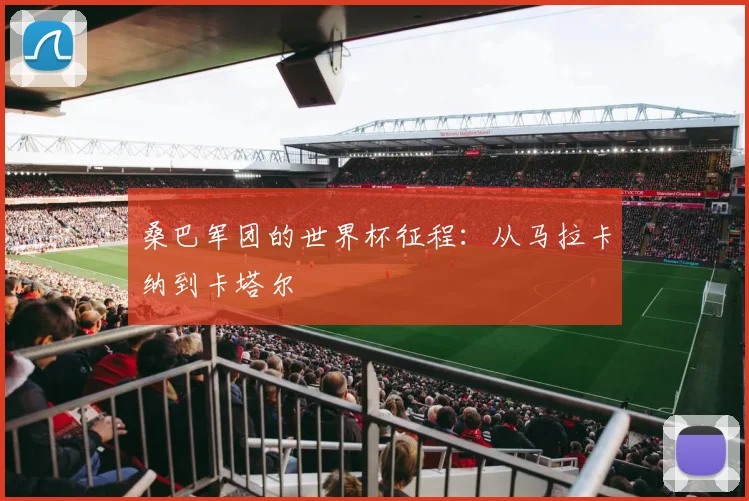 桑巴军团的世界杯征程：从马拉卡纳到卡塔尔